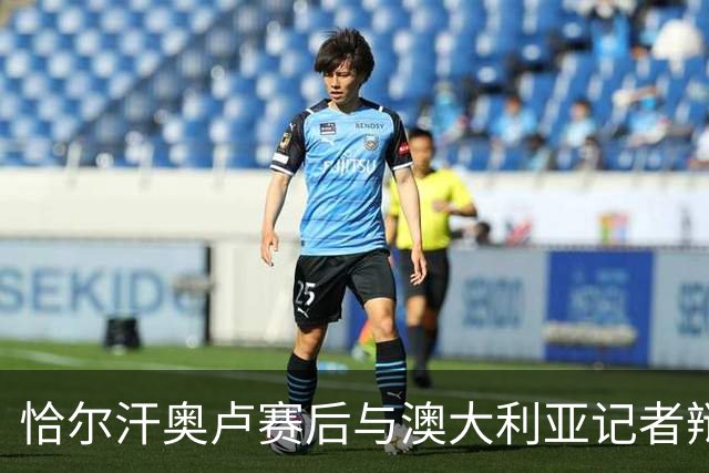 恰尔汗奥卢赛后与澳大利亚记者辩论：我认为土耳其踢了一场好球
