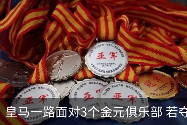 皇马一路面对3个金元俱乐部 若夺欧冠含金量巨大
