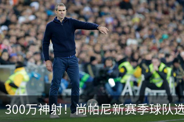 300万神射！尚帕尼新赛季球队选项 马刺可提供起薪2100万续约合同