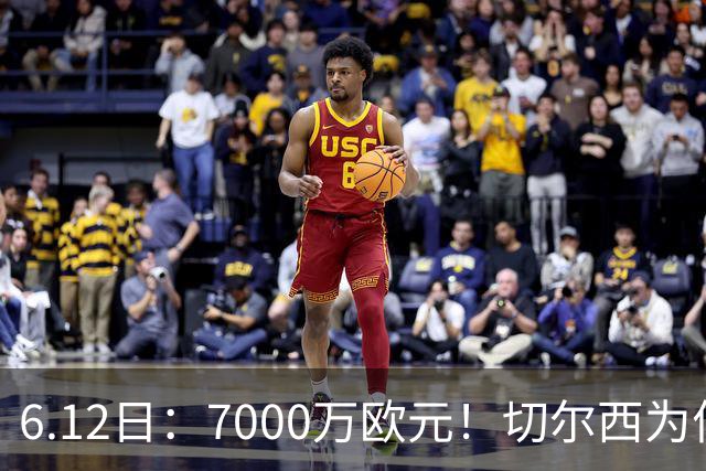 6.12日：7000万欧元！切尔西为何用天价锁死库库雷利亚的西甲梦？